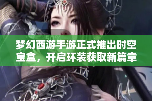 梦幻西游手游正式推出时空宝盒，开启环装获取新篇章