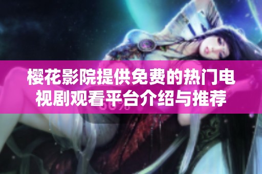 樱花影院提供免费的热门电视剧观看平台介绍与推荐