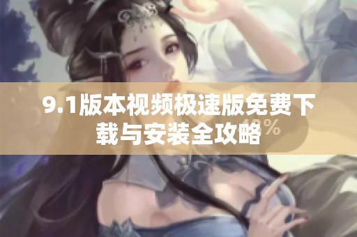 9.1版本视频极速版免费下载与安装全攻略