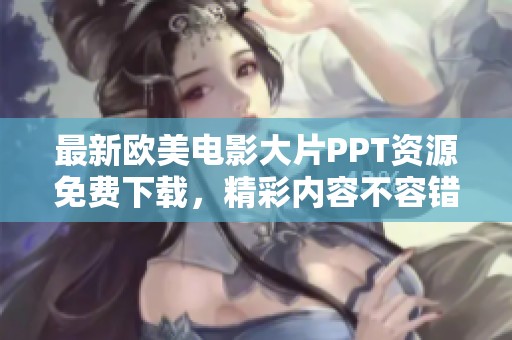 最新欧美电影大片PPT资源免费下载，精彩内容不容错过