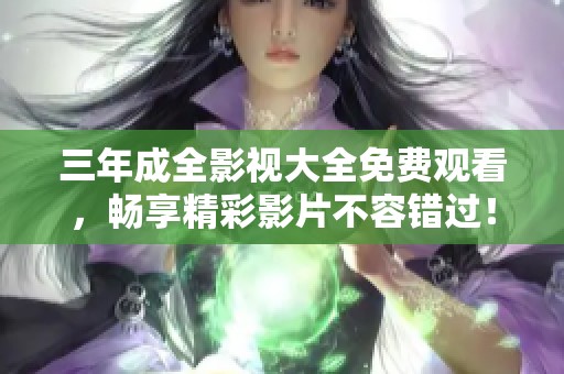 三年成全影视大全免费观看，畅享精彩影片不容错过！