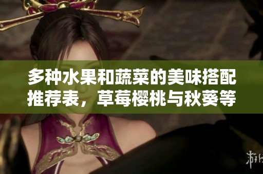 多种水果和蔬菜的美味搭配推荐表，草莓樱桃与秋葵等全汇总