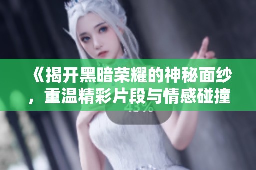 《揭开黑暗荣耀的神秘面纱，重温精彩片段与情感碰撞》