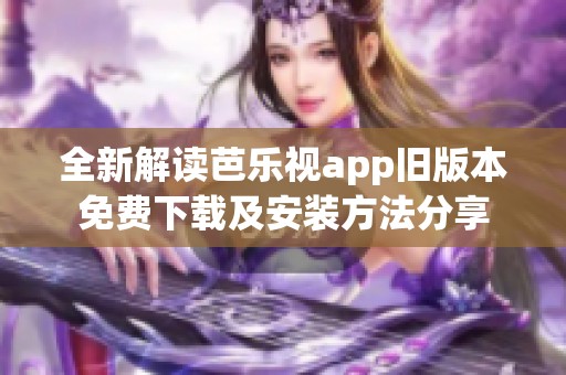 全新解读芭乐视app旧版本免费下载及安装方法分享