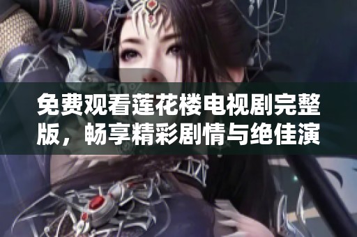 免费观看莲花楼电视剧完整版，畅享精彩剧情与绝佳演技体验
