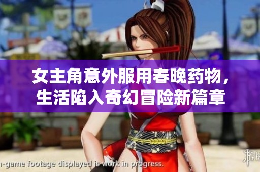 女主角意外服用春晚药物，生活陷入奇幻冒险新篇章