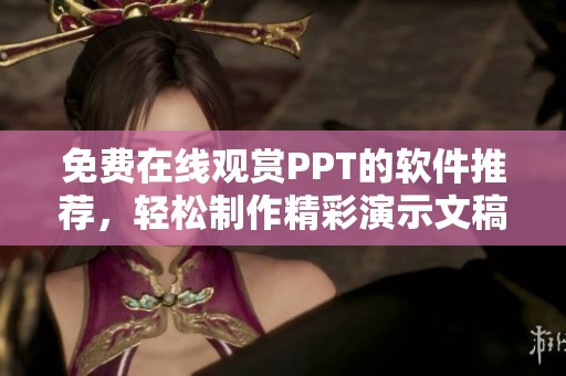 免费在线观赏PPT的软件推荐，轻松制作精彩演示文稿