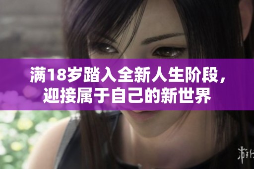 满18岁踏入全新人生阶段，迎接属于自己的新世界