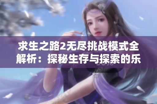 求生之路2无尽挑战模式全解析：探秘生存与探索的乐趣与技巧