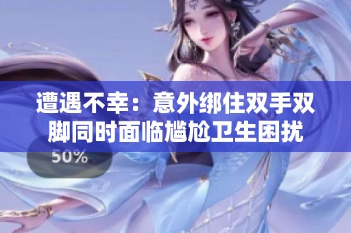 遭遇不幸：意外绑住双手双脚同时面临尴尬卫生困扰