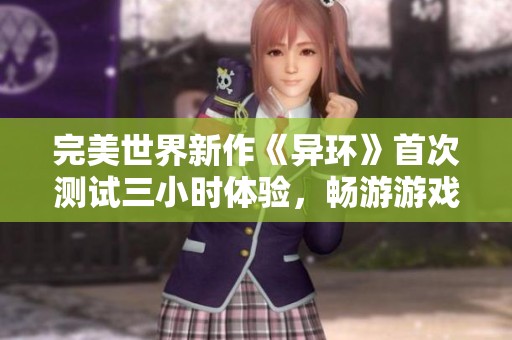 完美世界新作《异环》首次测试三小时体验，畅游游戏创新无限可能