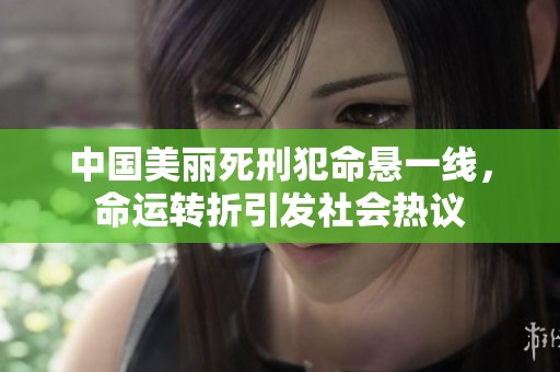 中国美丽死刑犯命悬一线，命运转折引发社会热议