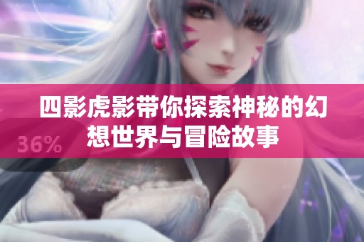 四影虎影带你探索神秘的幻想世界与冒险故事