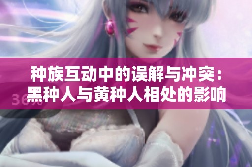 种族互动中的误解与冲突：黑种人与黄种人相处的影响解析