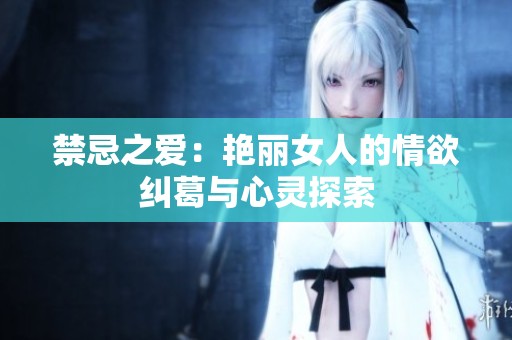 禁忌之爱：艳丽女人的情欲纠葛与心灵探索