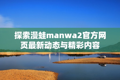 探索漫蛙manwa2官方网页最新动态与精彩内容