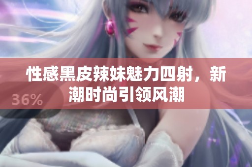 性感黑皮辣妹魅力四射，新潮时尚引领风潮