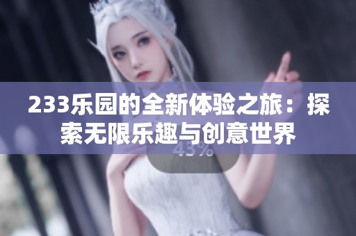 233乐园的全新体验之旅：探索无限乐趣与创意世界