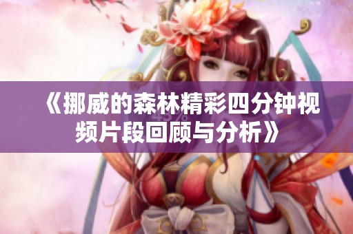 《挪威的森林精彩四分钟视频片段回顾与分析》
