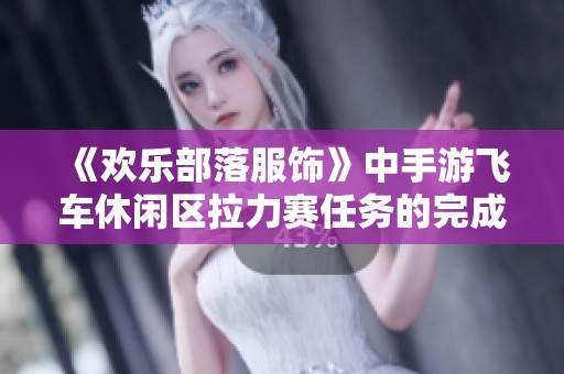 《欢乐部落服饰》中手游飞车休闲区拉力赛任务的完成攻略详解