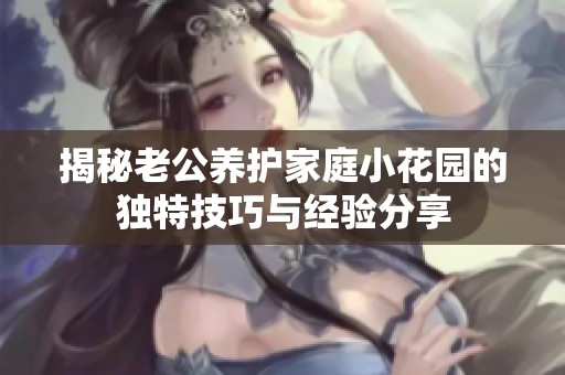 揭秘老公养护家庭小花园的独特技巧与经验分享