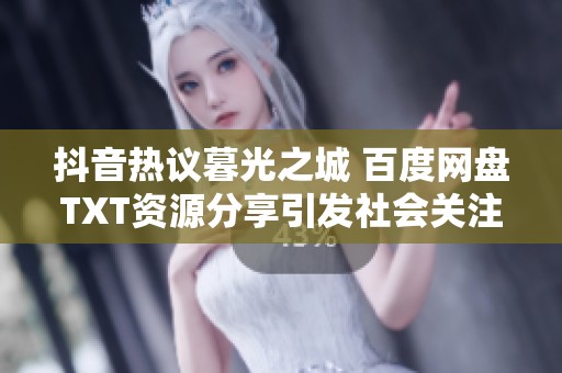 抖音热议暮光之城 百度网盘TXT资源分享引发社会关注