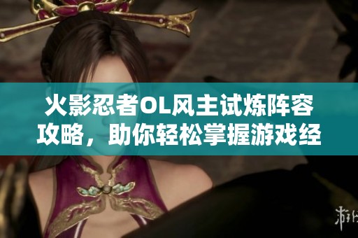 火影忍者OL风主试炼阵容攻略，助你轻松掌握游戏经验秘籍