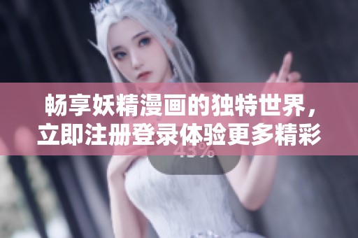 畅享妖精漫画的独特世界，立即注册登录体验更多精彩内容