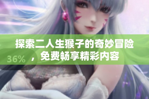 探索二人生猴子的奇妙冒险，免费畅享精彩内容