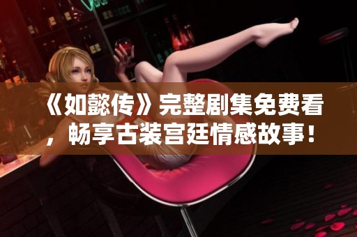 《如懿传》完整剧集免费看，畅享古装宫廷情感故事！