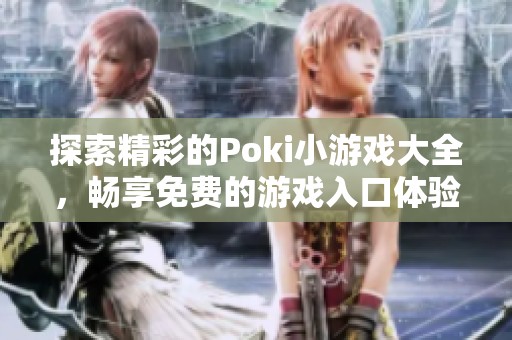 探索精彩的Poki小游戏大全，畅享免费的游戏入口体验
