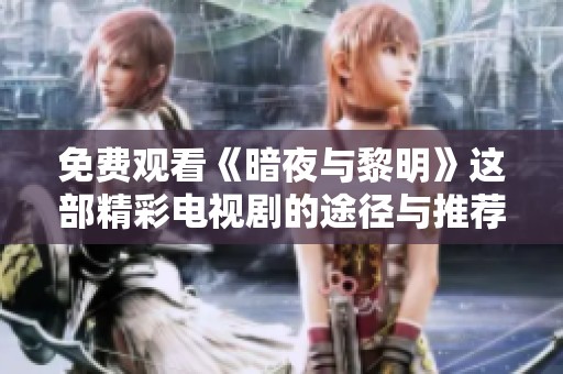 免费观看《暗夜与黎明》这部精彩电视剧的途径与推荐