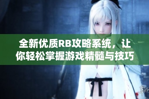 全新优质RB攻略系统，让你轻松掌握游戏精髓与技巧