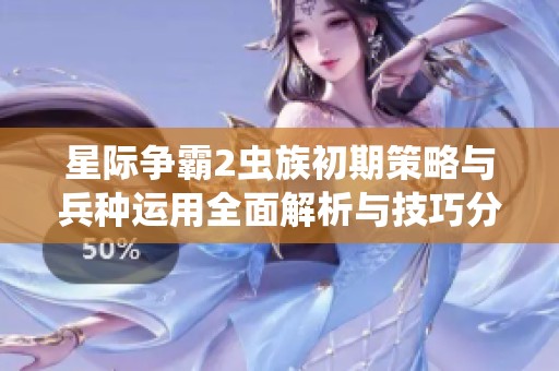 星际争霸2虫族初期策略与兵种运用全面解析与技巧分享