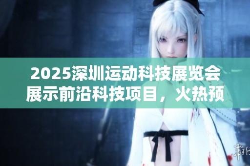 2025深圳运动科技展览会展示前沿科技项目，火热预订展位中！