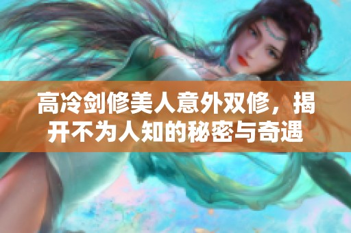 高冷剑修美人意外双修，揭开不为人知的秘密与奇遇