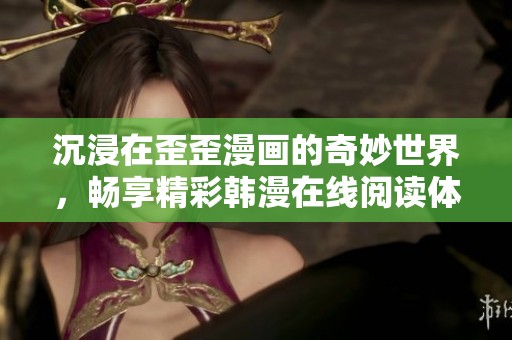 沉浸在歪歪漫画的奇妙世界，畅享精彩韩漫在线阅读体验