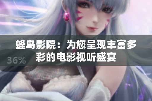 蜂鸟影院：为您呈现丰富多彩的电影视听盛宴