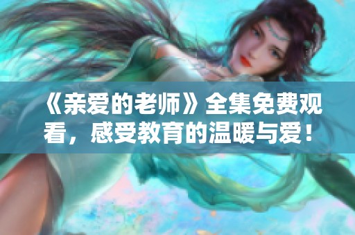 《亲爱的老师》全集免费观看，感受教育的温暖与爱！