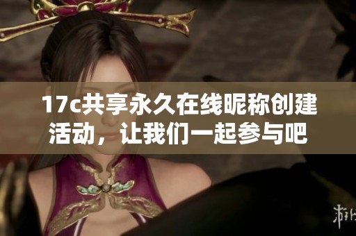 17c共享永久在线昵称创建活动，让我们一起参与吧