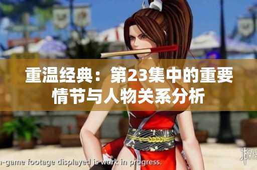 重温经典：第23集中的重要情节与人物关系分析