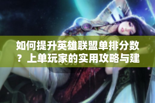 如何提升英雄联盟单排分数？上单玩家的实用攻略与建议