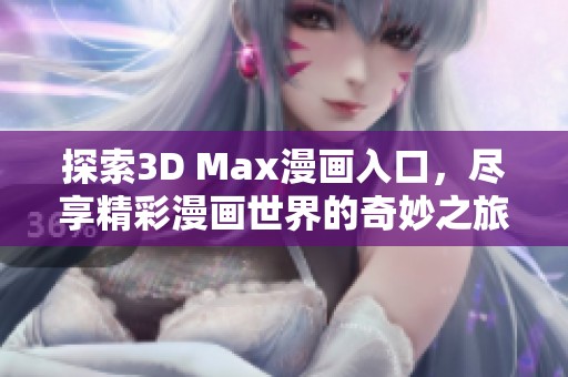 探索3D Max漫画入口，尽享精彩漫画世界的奇妙之旅