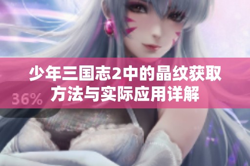 少年三国志2中的晶纹获取方法与实际应用详解