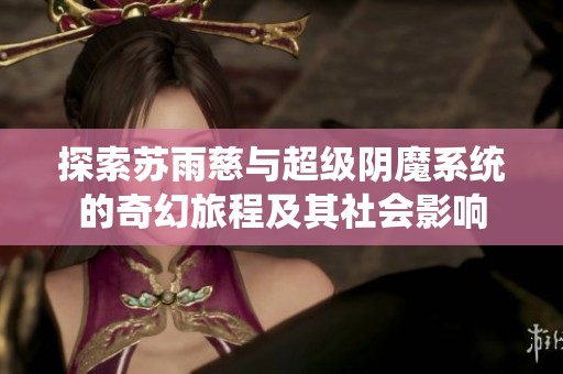 探索苏雨慈与超级阴魔系统的奇幻旅程及其社会影响