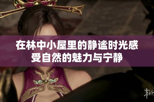 在林中小屋里的静谧时光感受自然的魅力与宁静