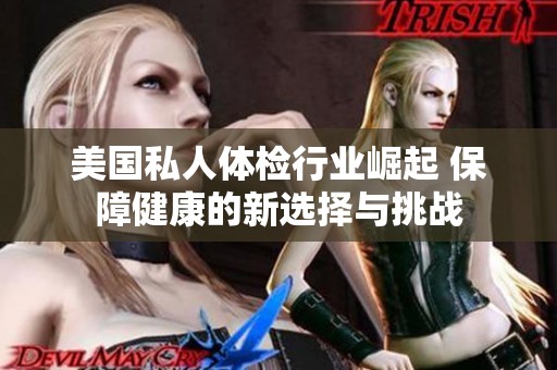 美国私人体检行业崛起 保障健康的新选择与挑战