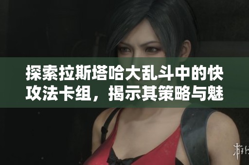 探索拉斯塔哈大乱斗中的快攻法卡组，揭示其策略与魅力