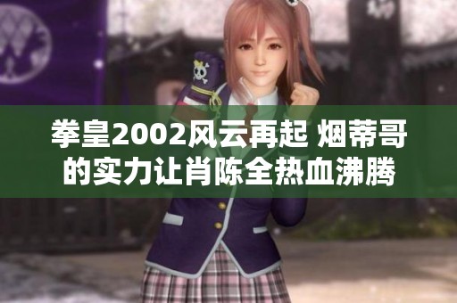 拳皇2002风云再起 烟蒂哥的实力让肖陈全热血沸腾