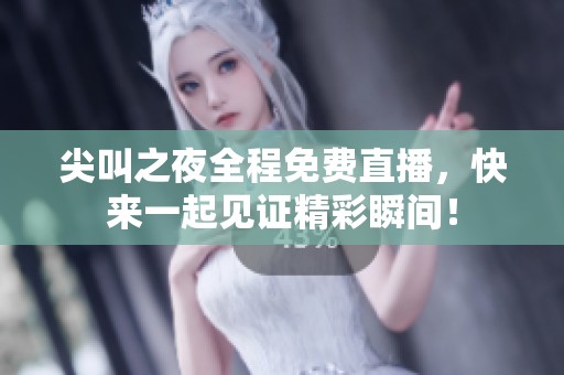 尖叫之夜全程免费直播，快来一起见证精彩瞬间！